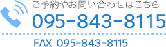 ご予約やお問い合わせはこちら TEL:095-843-8115 FAX:095-843-8115